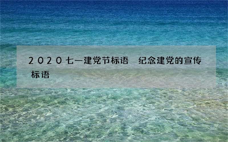 2020七一建党节标语 纪念建党的宣传标语